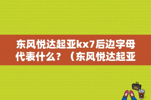 东风悦达起亚kx7后边字母代表什么？（东风悦达起亚高配）-图1