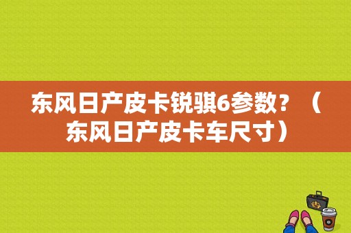 东风日产皮卡锐骐6参数？（东风日产皮卡车尺寸）-图1