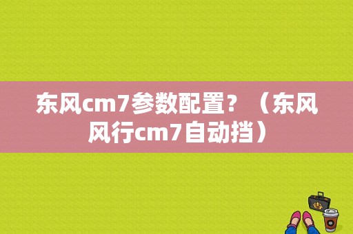 东风cm7参数配置？（东风风行cm7自动挡）-图1
