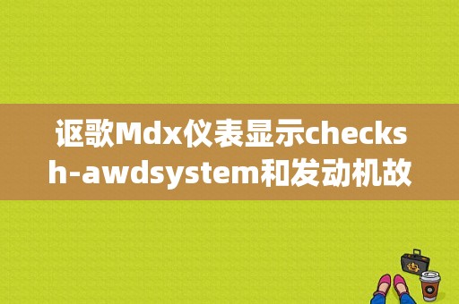 讴歌Mdx仪表显示checksh-awdsystem和发动机故障灯是什么原因？（讴歌mdx四驱故障）