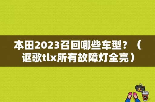 本田2023召回哪些车型？（讴歌tlx所有故障灯全亮）-图1