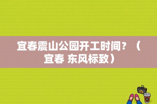 宜春震山公园开工时间？（宜春 东风标致）-图1