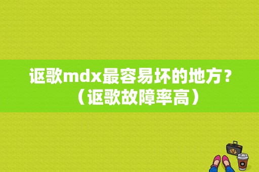 讴歌mdx最容易坏的地方？（讴歌故障率高）-图1