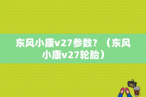 东风小康v27参数？（东风小康v27轮胎）-图1