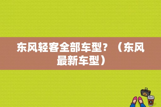 东风轻客全部车型？（东风最新车型）-图1
