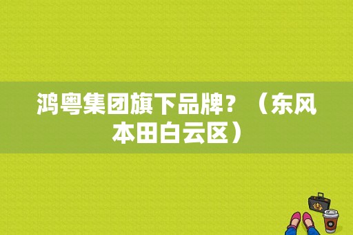 鸿粤集团旗下品牌？（东风本田白云区）-图1