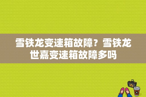 雪铁龙变速箱故障？雪铁龙世嘉变速箱故障多吗-图1