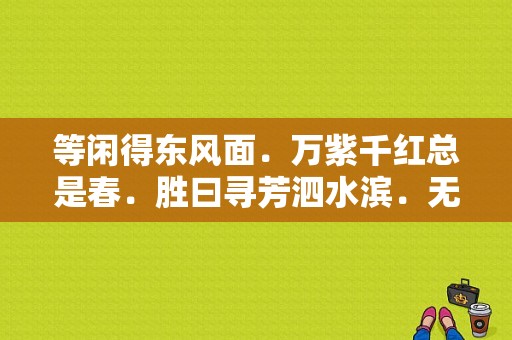 等闲得东风面．万紫千红总是春．胜曰寻芳泗水滨．无边光景四时新。这四是什么意思？（四时东风）-图1