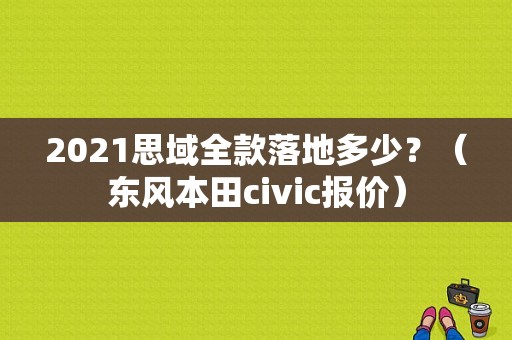 2021思域全款落地多少？（东风本田civic报价）-图1