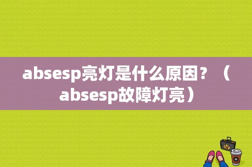 absesp亮灯是什么原因？（absesp故障灯亮）-图1