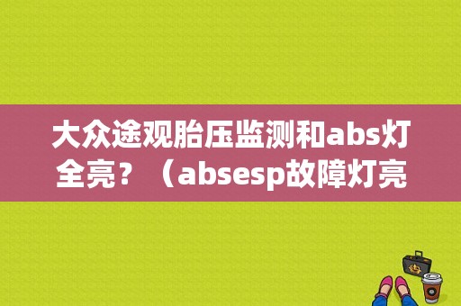 大众途观胎压监测和abs灯全亮？（absesp故障灯亮 途观）-图1