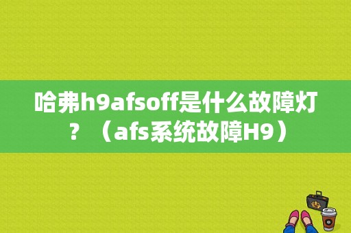 哈弗h9afsoff是什么故障灯？（afs系统故障H9）-图1