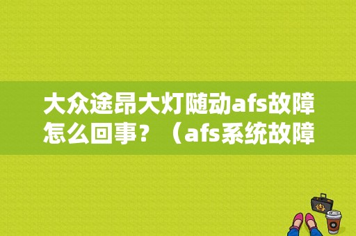 大众途昂大灯随动afs故障怎么回事？（afs系统故障大众）-图1