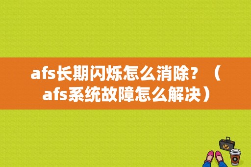 afs长期闪烁怎么消除？（afs系统故障怎么解决）-图1