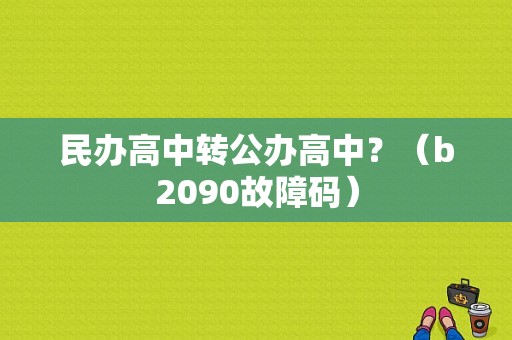 民办高中转公办高中？（b2090故障码）-图1
