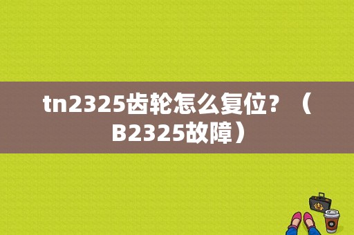 tn2325齿轮怎么复位？（B2325故障）-图1