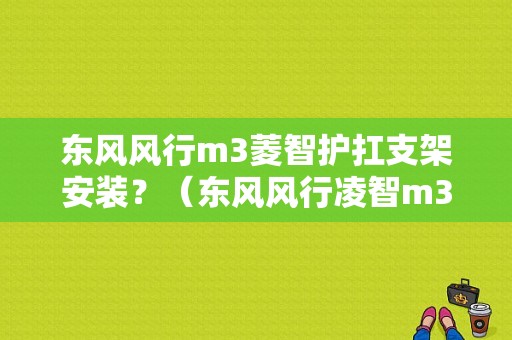 东风风行m3菱智护扛支架安装？（东风风行凌智m3配件）-图1