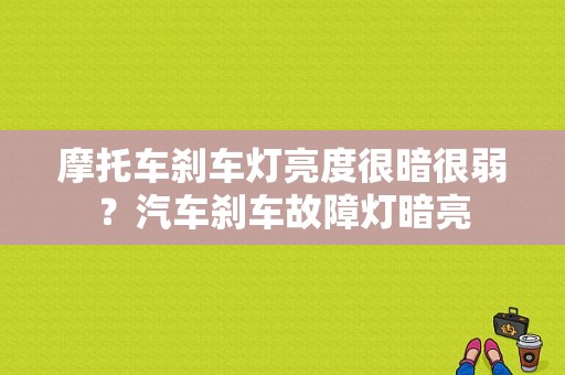 摩托车刹车灯亮度很暗很弱？汽车刹车故障灯暗亮-图1