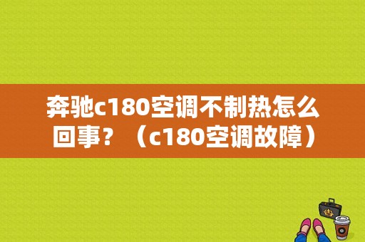 奔驰c180空调不制热怎么回事？（c180空调故障）-图1