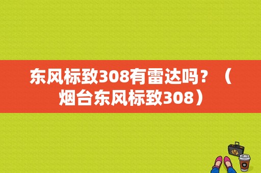 东风标致308有雷达吗？（烟台东风标致308）-图1
