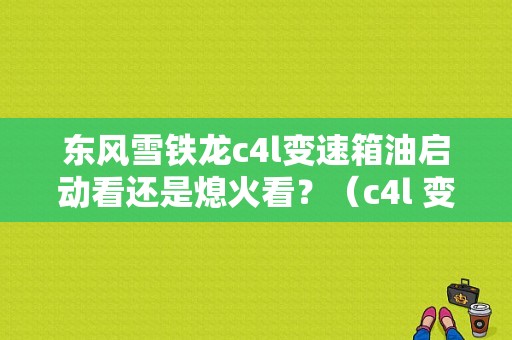 东风雪铁龙c4l变速箱油启动看还是熄火看？（c4l 变速箱故障）-图1