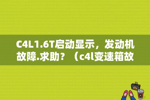 C4L1.6T启动显示，发动机故障.求助？（c4l变速箱故障不能启动）-图1