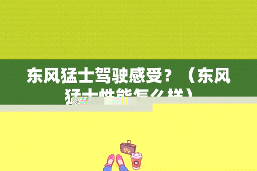 东风猛士驾驶感受？（东风猛士性能怎么样）-图1