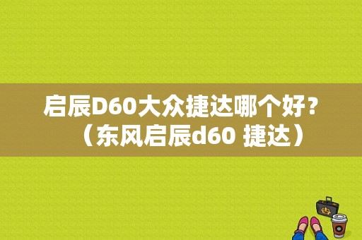 启辰D60大众捷达哪个好？（东风启辰d60 捷达）