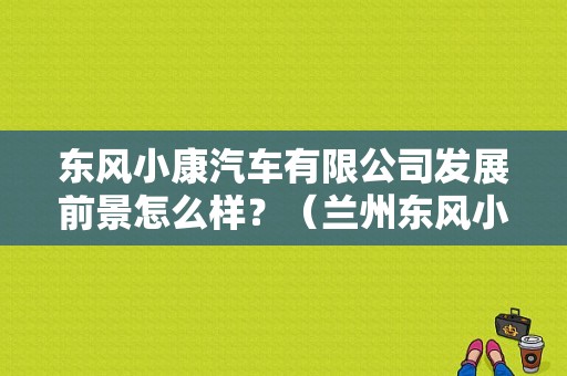 东风小康汽车有限公司发展前景怎么样？（兰州东风小康）-图1