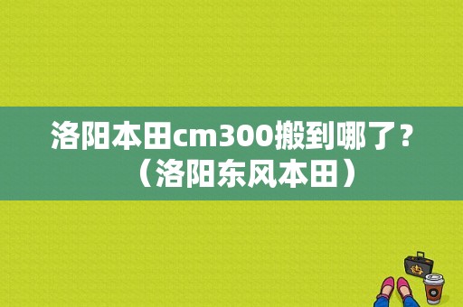 洛阳本田cm300搬到哪了？（洛阳东风本田）-图1