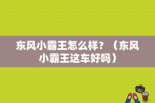 东风小霸王怎么样？（东风小霸王这车好吗）-图1