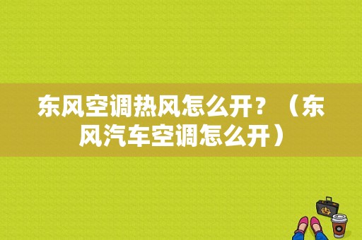 东风空调热风怎么开？（东风汽车空调怎么开）-图1