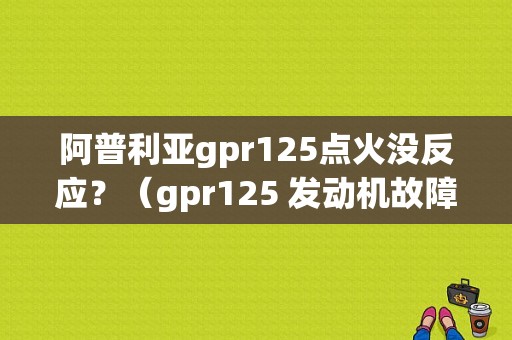 阿普利亚gpr125点火没反应？（gpr125 发动机故障灯）-图1