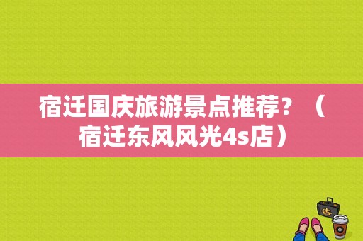 宿迁国庆旅游景点推荐？（宿迁东风风光4s店）-图1