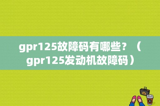 gpr125故障码有哪些？（gpr125发动机故障码）-图1