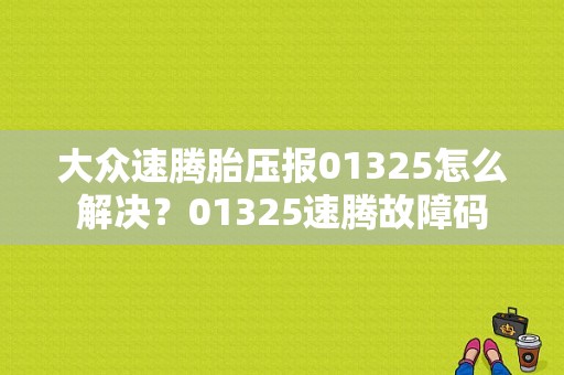 大众速腾胎压报01325怎么解决？01325速腾故障码-图1