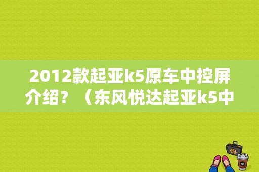 2012款起亚k5原车中控屏介绍？（东风悦达起亚k5中控）-图1
