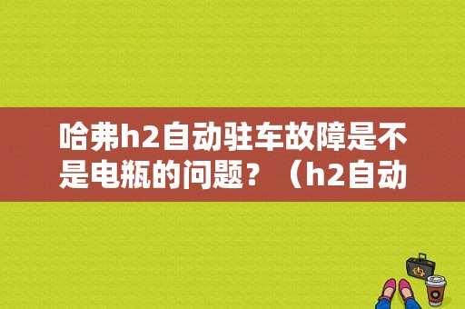 哈弗h2自动驻车故障是不是电瓶的问题？（h2自动驻车故障排查）-图1