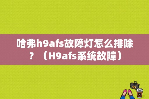 哈弗h9afs故障灯怎么排除？（H9afs系统故障）-图1
