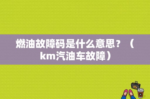 燃油故障码是什么意思？（km汽油车故障）-图1