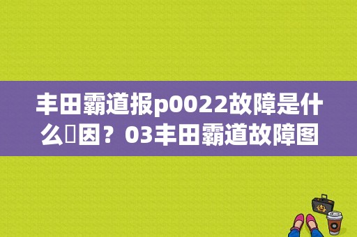 丰田霸道报p0022故障是什么厡因？03丰田霸道故障图标-图1