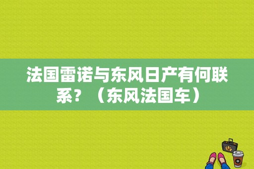 法国雷诺与东风日产有何联系？（东风法国车）-图1
