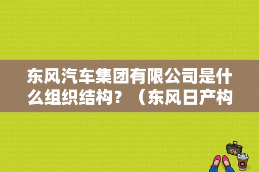 东风汽车集团有限公司是什么组织结构？（东风日产构造）-图1