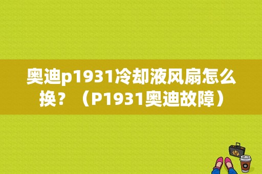 奥迪p1931冷却液风扇怎么换？（P1931奥迪故障）-图1