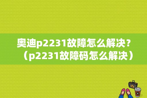 奥迪p2231故障怎么解决？（p2231故障码怎么解决）-图1