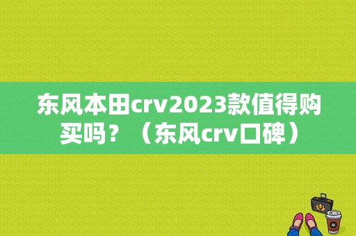 东风本田crv2023款值得购买吗？（东风crv口碑）-图1