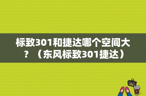 标致301和捷达哪个空间大？（东风标致301捷达）-图1