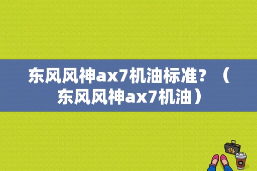 东风风神ax7机油标准？（东风风神ax7机油）-图1