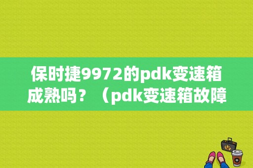 保时捷9972的pdk变速箱成熟吗？（pdk变速箱故障）-图1