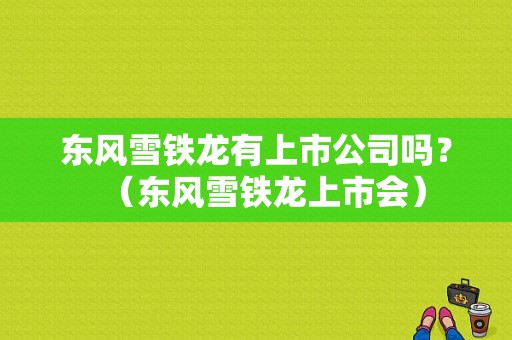 东风雪铁龙有上市公司吗？（东风雪铁龙上市会）-图1